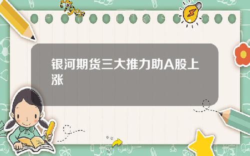 银河期货三大推力助A股上涨
