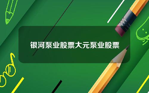 银河泵业股票大元泵业股票