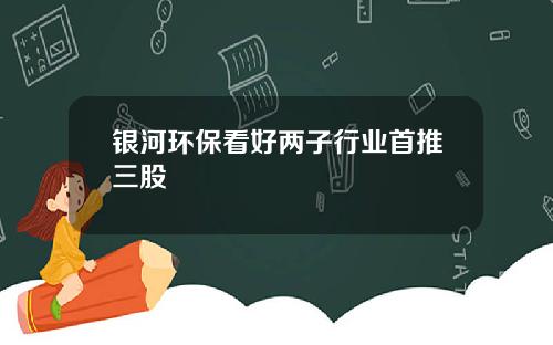 银河环保看好两子行业首推三股