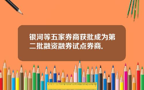 银河等五家券商获批成为第二批融资融券试点券商.