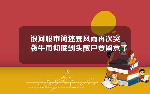 银河股市简述暴风雨再次突袭牛市彻底到头散户要留意了