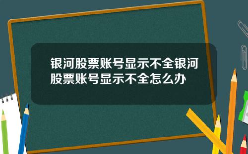 银河股票账号显示不全银河股票账号显示不全怎么办