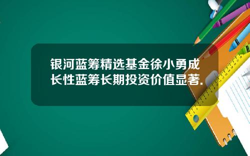 银河蓝筹精选基金徐小勇成长性蓝筹长期投资价值显著.
