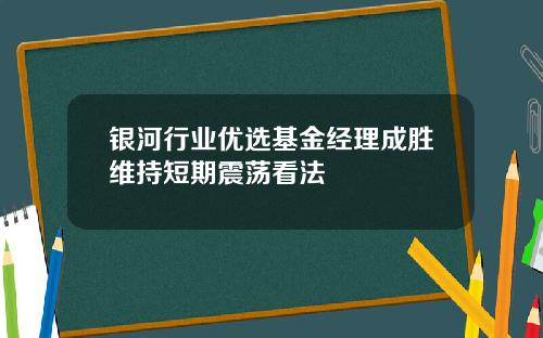 银河行业优选基金经理成胜维持短期震荡看法