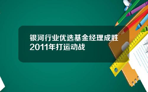 银河行业优选基金经理成胜2011年打运动战