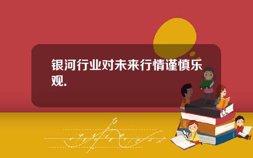 银河行业对未来行情谨慎乐观.