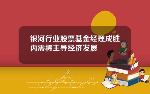 银河行业股票基金经理成胜内需将主导经济发展