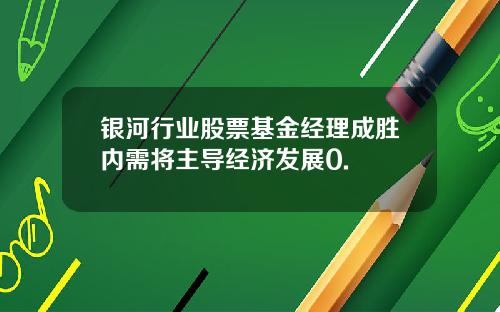 银河行业股票基金经理成胜内需将主导经济发展0.
