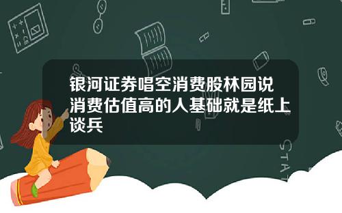 银河证券唱空消费股林园说消费估值高的人基础就是纸上谈兵