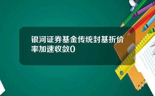 银河证券基金传统封基折价率加速收敛0