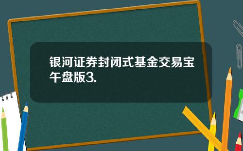 银河证券封闭式基金交易宝午盘版3.