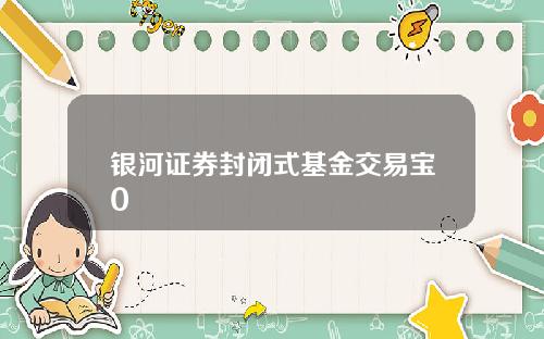 银河证券封闭式基金交易宝0