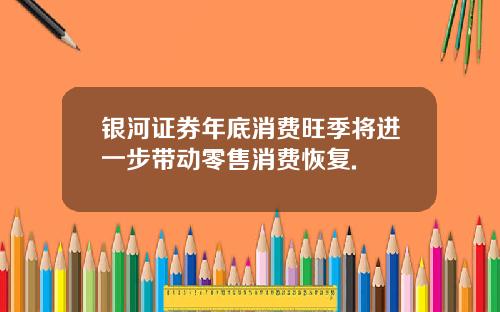 银河证券年底消费旺季将进一步带动零售消费恢复.