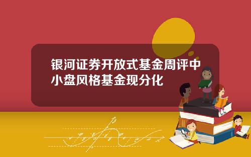 银河证券开放式基金周评中小盘风格基金现分化