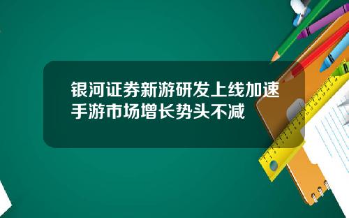 银河证券新游研发上线加速手游市场增长势头不减