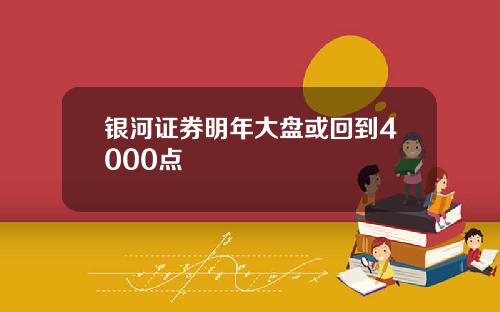 银河证券明年大盘或回到4000点