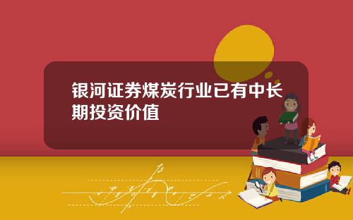 银河证券煤炭行业已有中长期投资价值