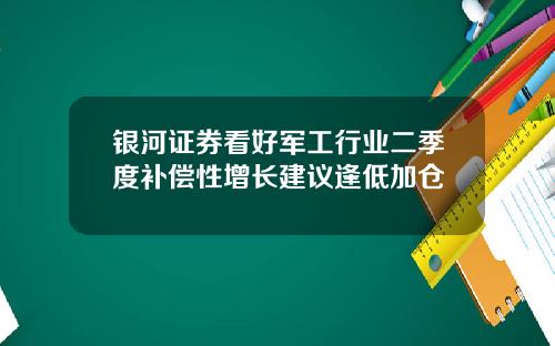 银河证券看好军工行业二季度补偿性增长建议逢低加仓