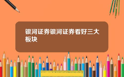 银河证券银河证券看好三大板块