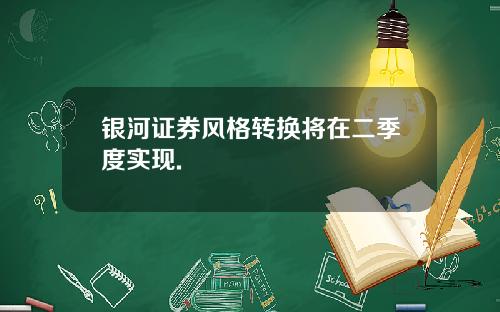 银河证券风格转换将在二季度实现.