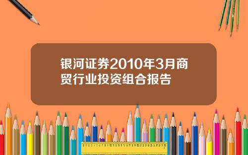 银河证券2010年3月商贸行业投资组合报告