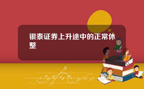 银泰证券上升途中的正常休整