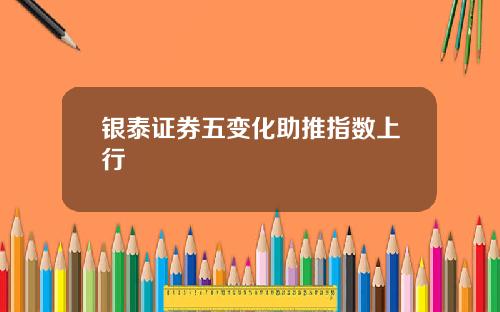 银泰证券五变化助推指数上行