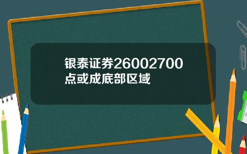 银泰证券26002700点或成底部区域