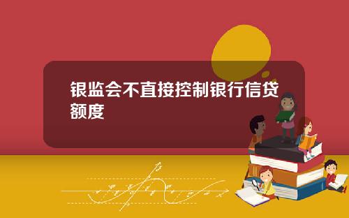 银监会不直接控制银行信贷额度