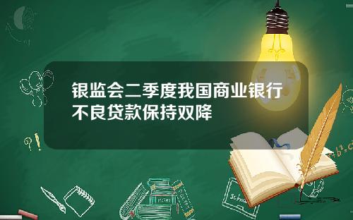 银监会二季度我国商业银行不良贷款保持双降