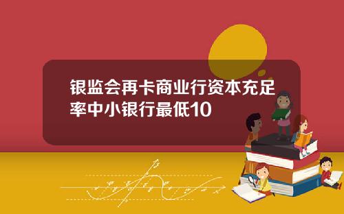 银监会再卡商业行资本充足率中小银行最低10