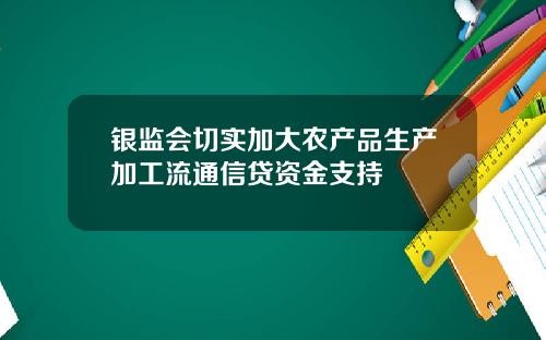 银监会切实加大农产品生产加工流通信贷资金支持