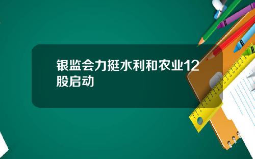 银监会力挺水利和农业12股启动