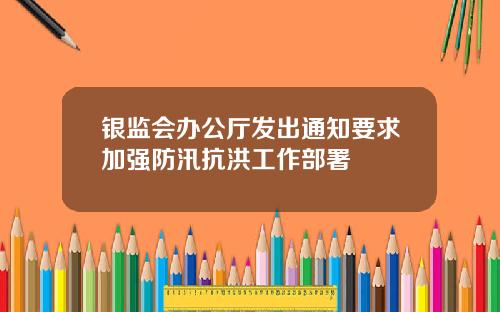 银监会办公厅发出通知要求加强防汛抗洪工作部署