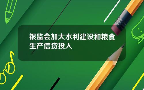 银监会加大水利建设和粮食生产信贷投入