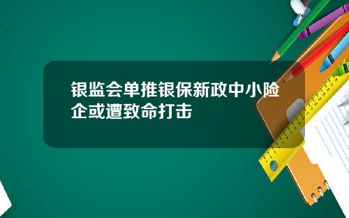 银监会单推银保新政中小险企或遭致命打击
