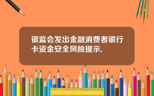 银监会发出金融消费者银行卡资金安全风险提示.