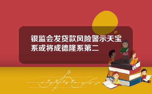 银监会发贷款风险警示天宝系或将成德隆系第二