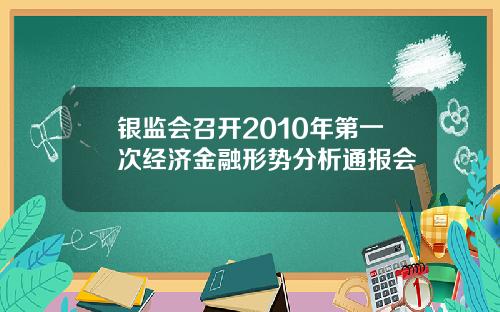 银监会召开2010年第一次经济金融形势分析通报会