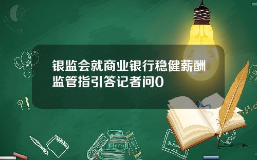 银监会就商业银行稳健薪酬监管指引答记者问0