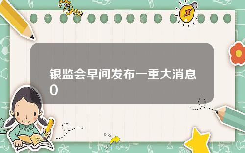 银监会早间发布一重大消息0