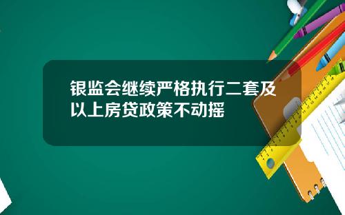 银监会继续严格执行二套及以上房贷政策不动摇