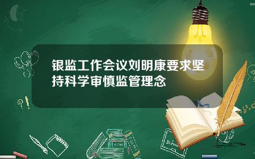 银监工作会议刘明康要求坚持科学审慎监管理念