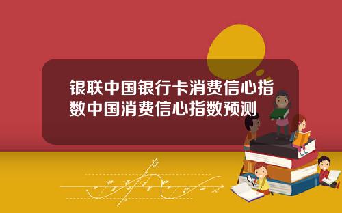 银联中国银行卡消费信心指数中国消费信心指数预测