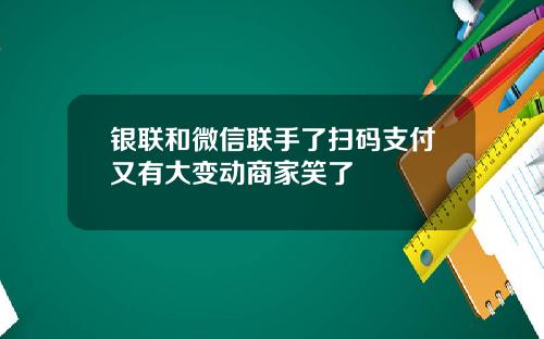银联和微信联手了扫码支付又有大变动商家笑了