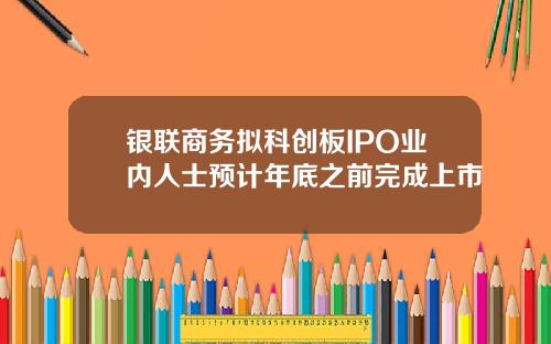 银联商务拟科创板IPO业内人士预计年底之前完成上市
