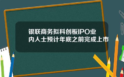 银联商务拟科创板IPO业内人士预计年底之前完成上市