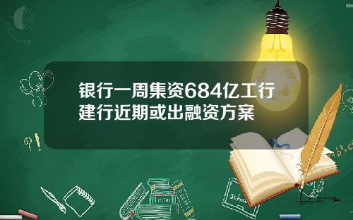 银行一周集资684亿工行建行近期或出融资方案