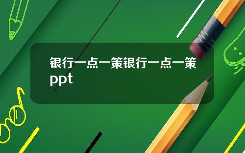 银行一点一策银行一点一策ppt