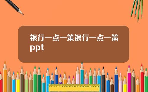 银行一点一策银行一点一策ppt